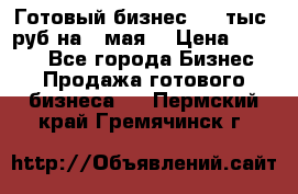 Готовый бизнес 200 тыс. руб на 9 мая. › Цена ­ 4 990 - Все города Бизнес » Продажа готового бизнеса   . Пермский край,Гремячинск г.